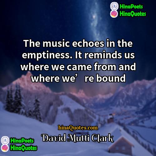 David Mutti Clark Quotes | The music echoes in the emptiness. It